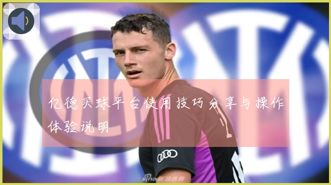 亿德买球平台使用技巧分享与操作体验说明
