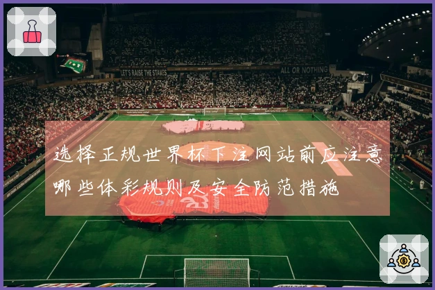 选择正规世界杯下注网站前应注意哪些体彩规则及安全防范措施