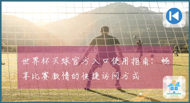 世界杯买球官方入口使用指南：畅享比赛激情的快捷访问方式