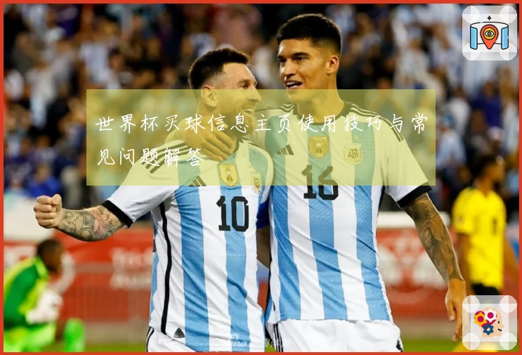 世界杯买球信息主页使用技巧与常见问题解答