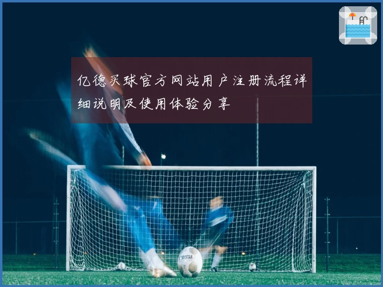 亿德买球官方网站用户注册流程详细说明及使用体验分享