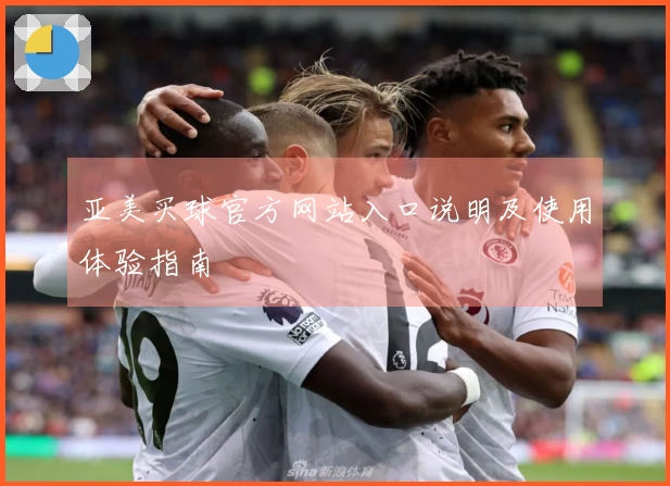 亚美买球官方网站入口说明及使用体验指南
