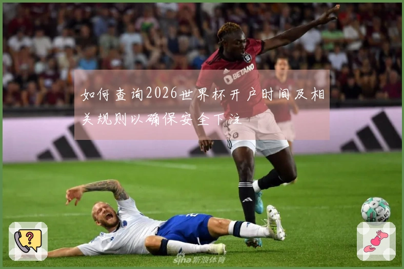 如何查询2026世界杯开户时间及相关规则以确保安全下注