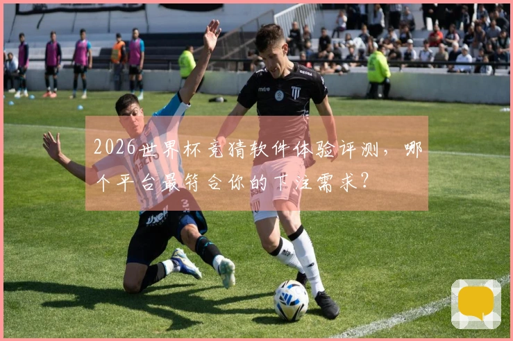 2026世界杯竞猜软件体验评测，哪个平台最符合你的下注需求？