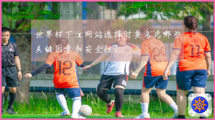 世界杯下注网站选择时要考虑哪些关键因素和安全性？