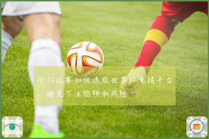 冷门比赛如何选购世界杯竞猜平台，避免下注陷阱和风险