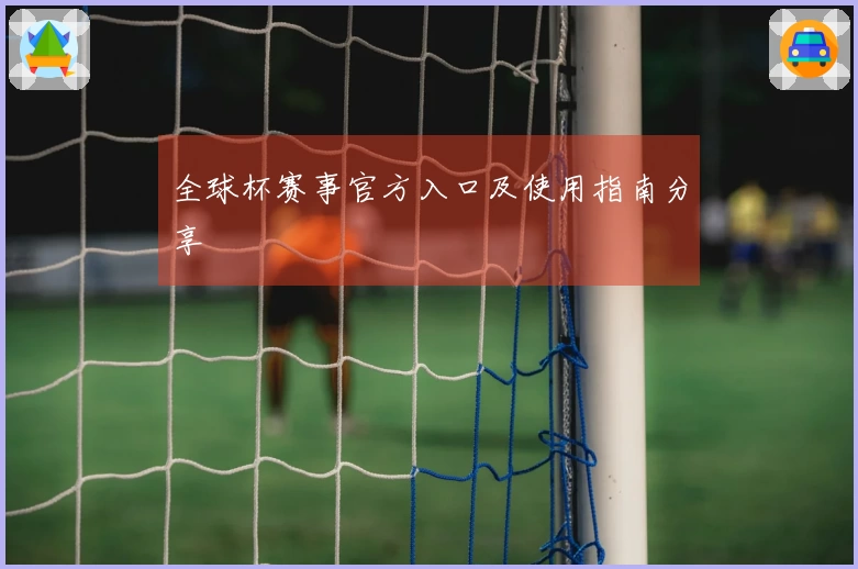 全球杯赛事官方入口及使用指南分享