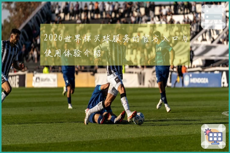 2026世界杯买球服务的官方入口与使用体验介绍