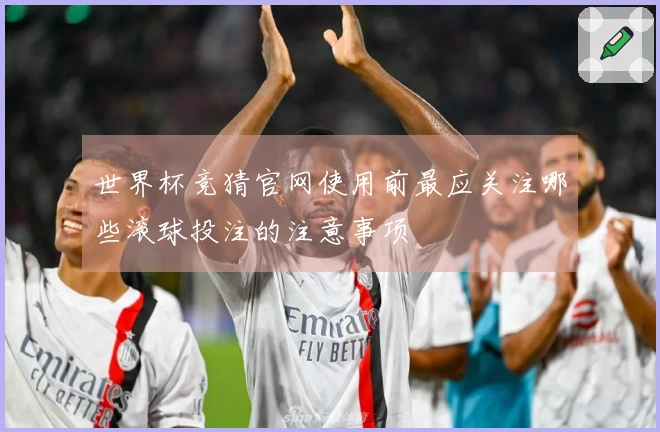 世界杯竞猜官网使用前最应关注哪些滚球投注的注意事项
