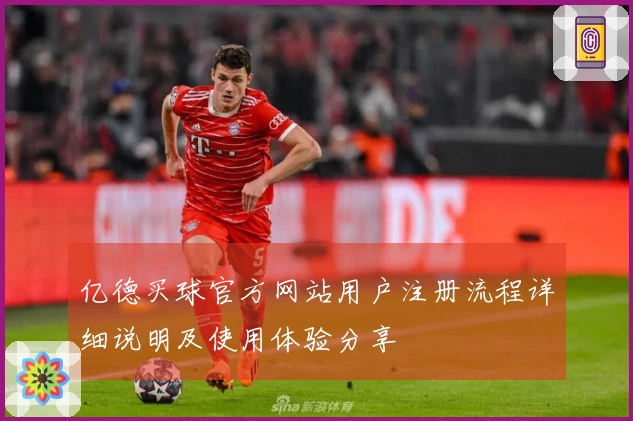 亿德买球官方网站用户注册流程详细说明及使用体验分享