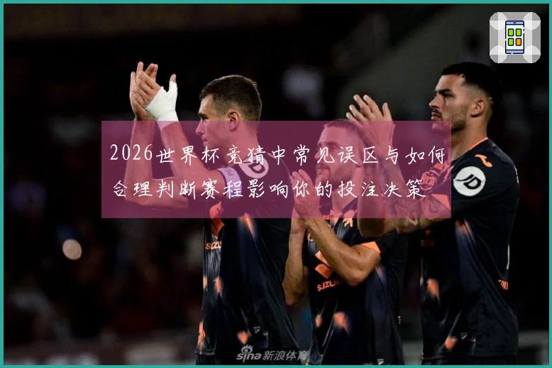 2026世界杯竞猜中常见误区与如何合理判断赛程影响你的投注决策