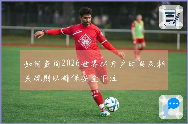 如何查询2026世界杯开户时间及相关规则以确保安全下注