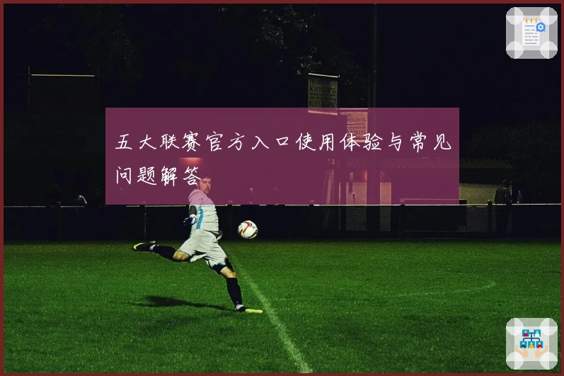 五大联赛官方入口使用体验与常见问题解答