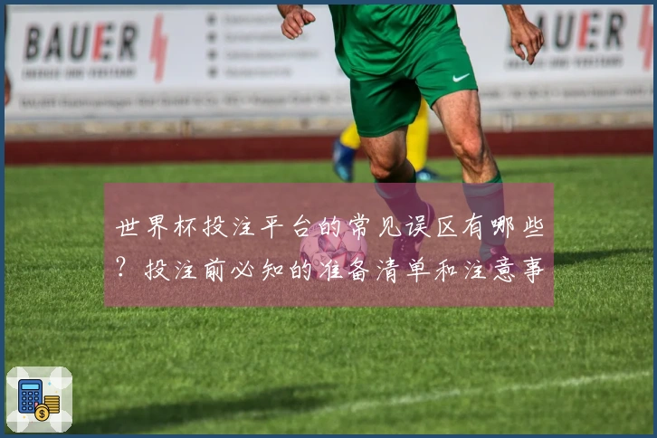 世界杯投注平台的常见误区有哪些？投注前必知的准备清单和注意事项