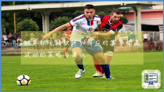 世界杯竞猜软件如何应对赛事输赢波动的策略与建议