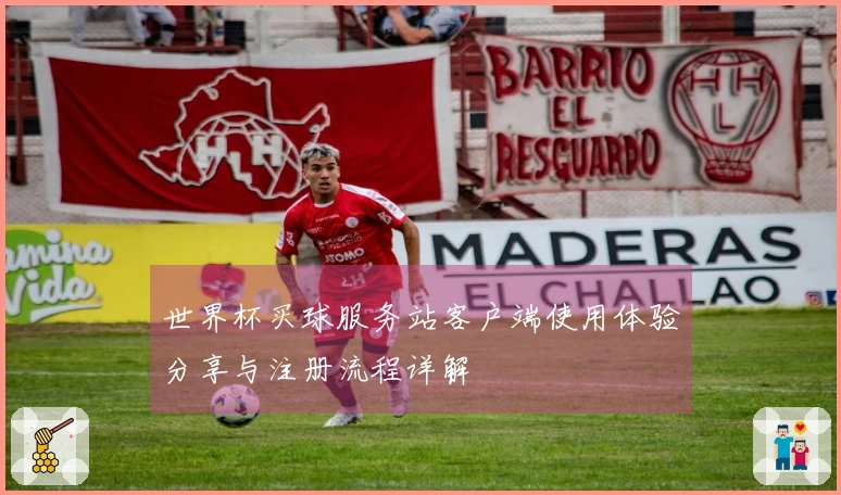 世界杯买球服务站客户端使用体验分享与注册流程详解