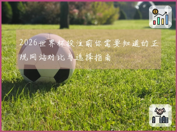 2026世界杯投注前你需要知道的正规网站对比与选择指南