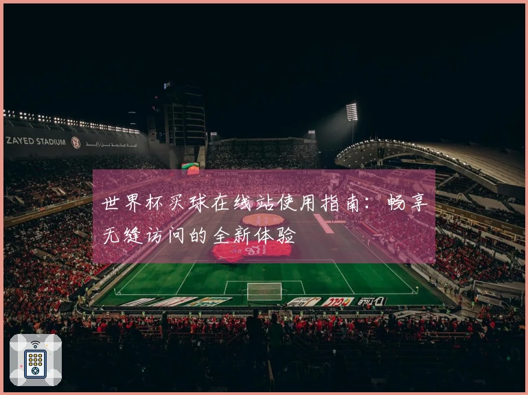 世界杯买球在线站使用指南：畅享无缝访问的全新体验