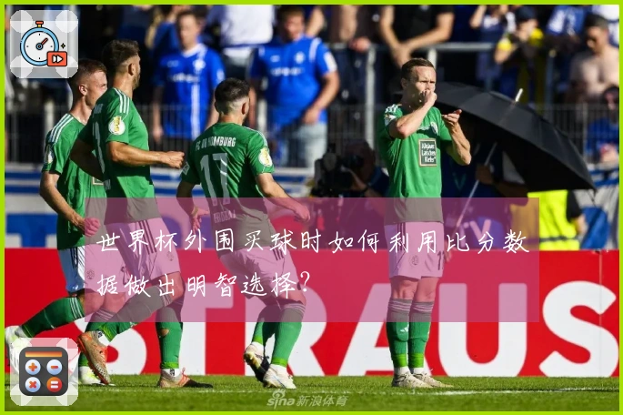 世界杯外围买球时如何利用比分数据做出明智选择？